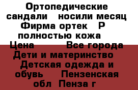 Ортопедические сандали,  носили месяц.  Фирма ортек.  Р 18, полностью кожа.  › Цена ­ 990 - Все города Дети и материнство » Детская одежда и обувь   . Пензенская обл.,Пенза г.